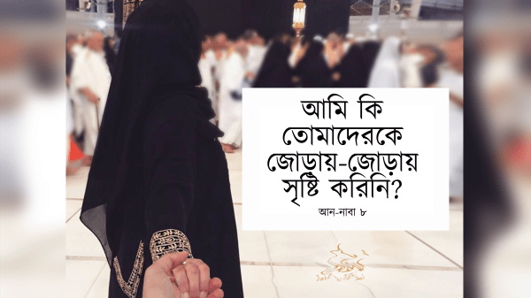 আমি কি তোমাদেরকে জোড়ায়-জোড়ায় সৃষ্টি করিনি? — আন-নাবা